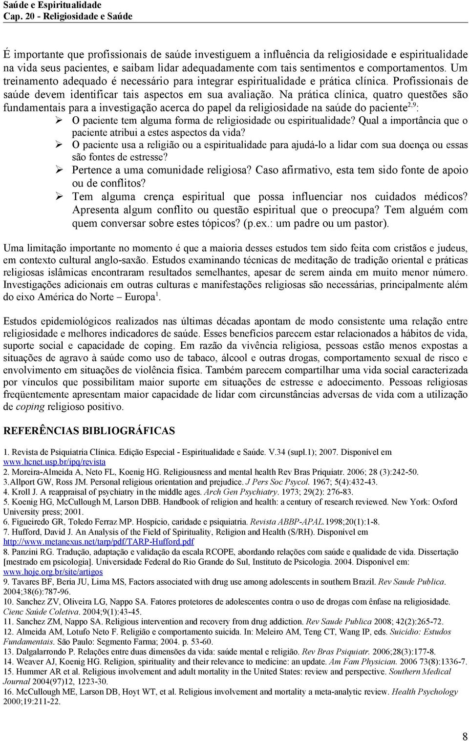 Na prática clínica, quatro questões são fundamentais para a investigação acerca do papel da religiosidade na saúde do paciente 2,9 : O paciente tem alguma forma de religiosidade ou espiritualidade?