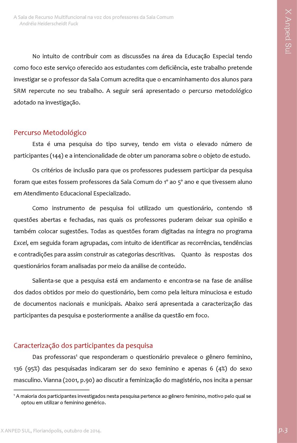 Percurso Metodológico Esta é uma pesquisa do tipo survey, tendo em vista o elevado número de participantes (144) e a intencionalidade de obter um panorama sobre o objeto de estudo.