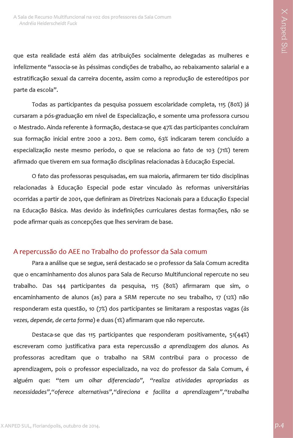 Todas as participantes da pesquisa possuem escolaridade completa, 115 (80%) já cursaram a pós graduação em nível de Especialização, e somente uma professora cursou o Mestrado.