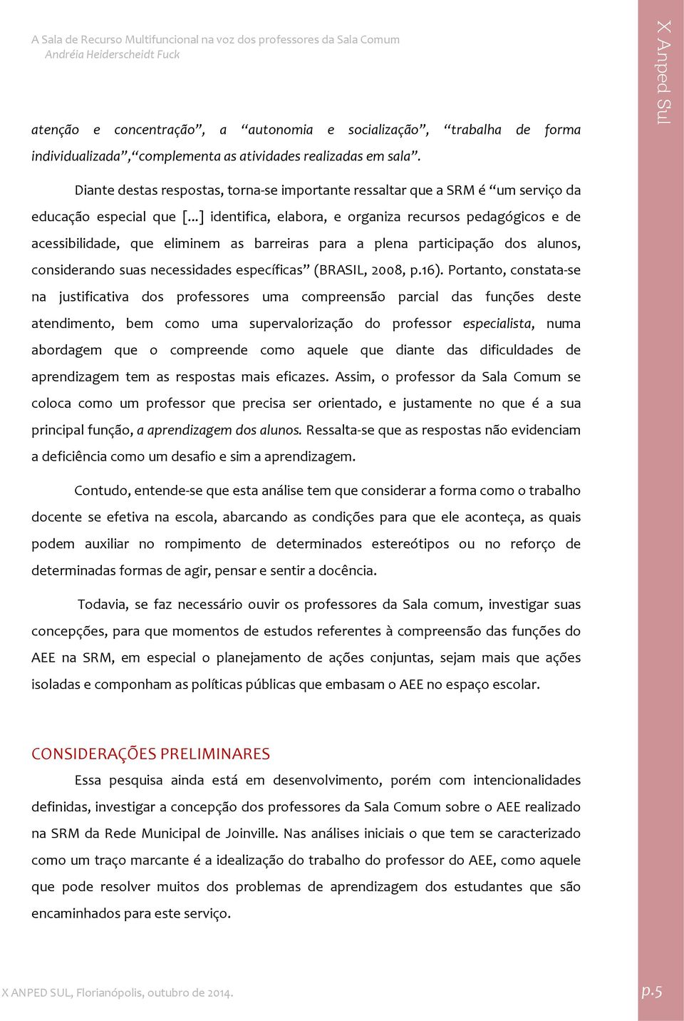 ..] identifica, elabora, e organiza recursos pedagógicos e de acessibilidade, que eliminem as barreiras para a plena participação dos alunos, considerando suas necessidades específicas (BRASIL, 2008, p.