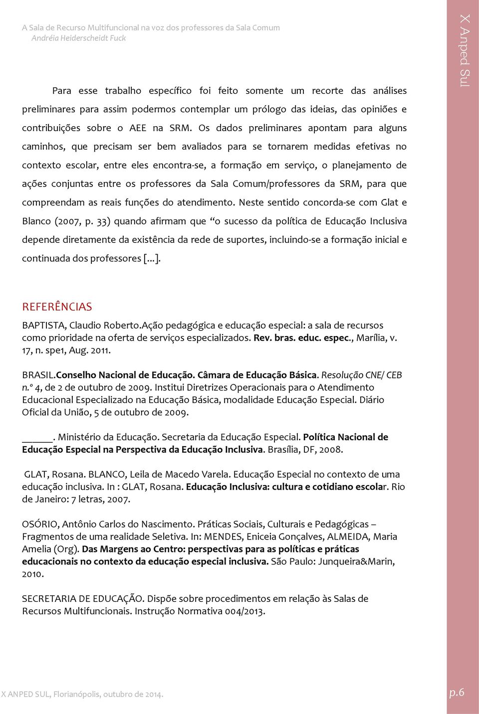 de ações conjuntas entre os professores da Sala Comum/professores da SRM, para que compreendam as reais funções do atendimento. Neste sentido concorda se com Glat e Blanco (2007, p.