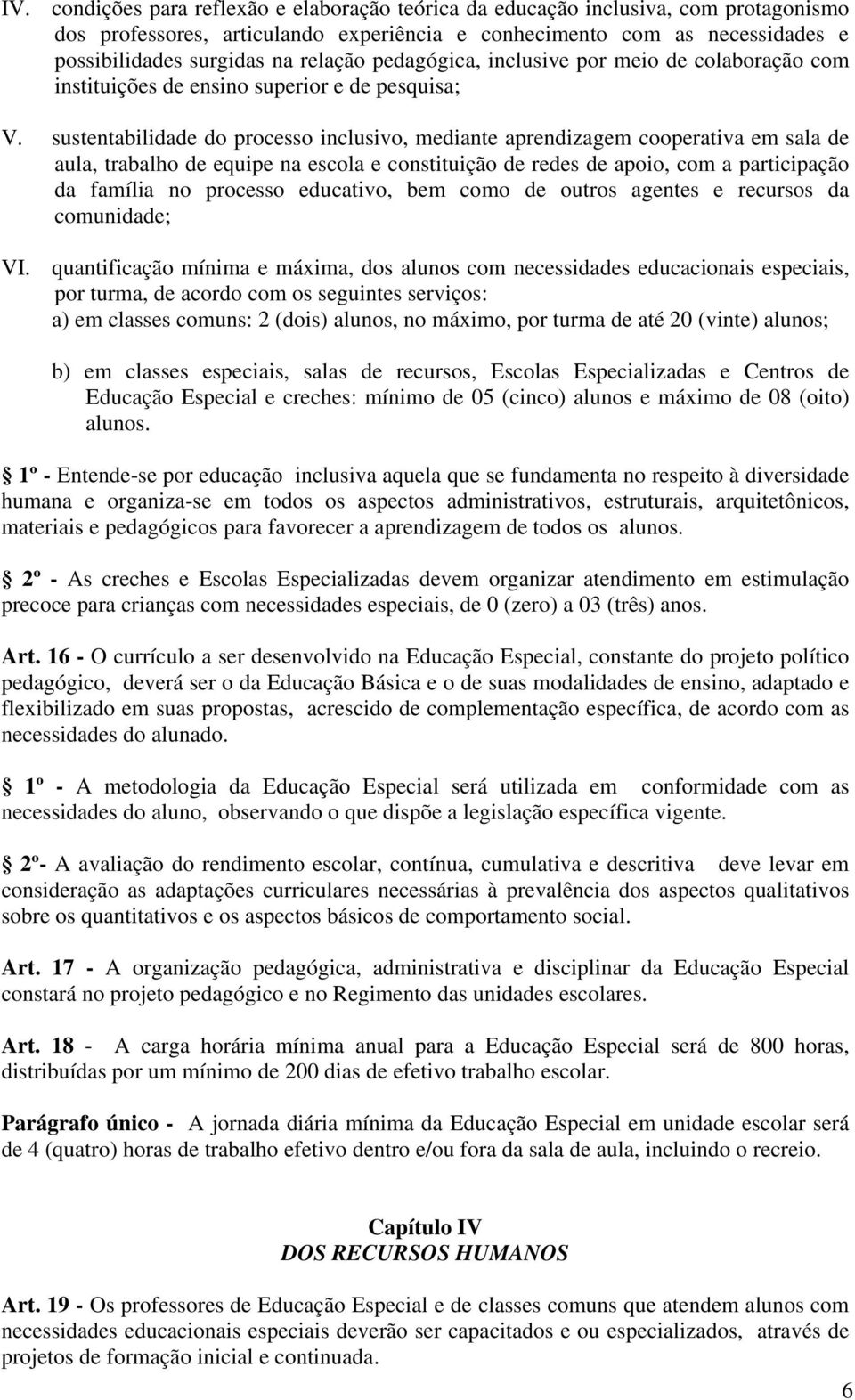 sustentabilidade do processo inclusivo, mediante aprendizagem cooperativa em sala de aula, trabalho de equipe na escola e constituição de redes de apoio, com a participação da família no processo