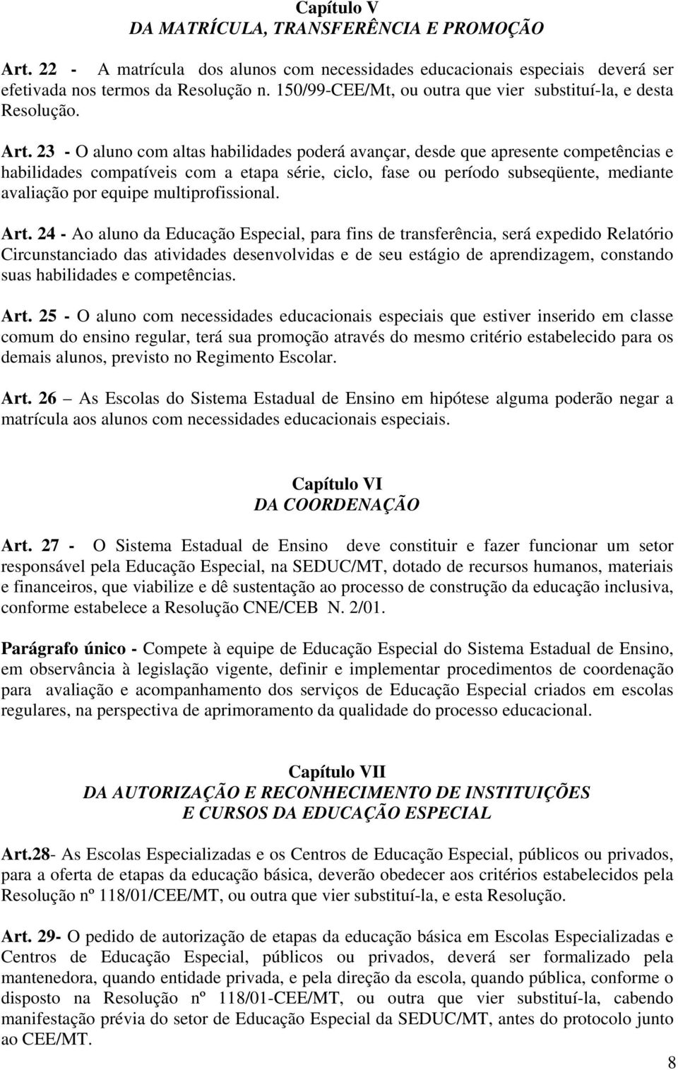 23 - O aluno com altas habilidades poderá avançar, desde que apresente competências e habilidades compatíveis com a etapa série, ciclo, fase ou período subseqüente, mediante avaliação por equipe