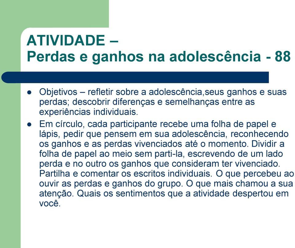 Em círculo, cada participante recebe uma folha de papel e lápis, pedir que pensem em sua adolescência, reconhecendo os ganhos e as perdas vivenciados até o momento.