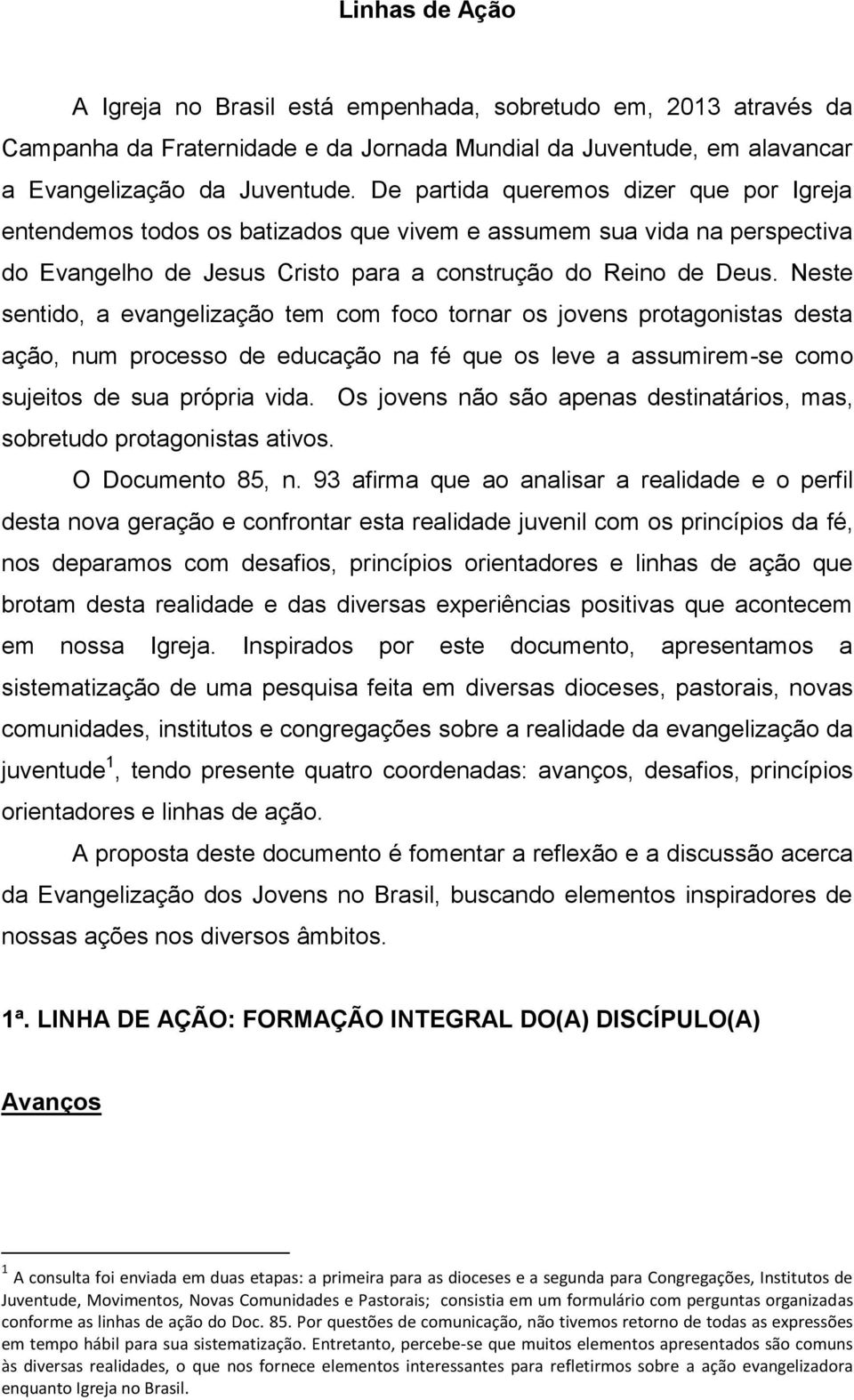 Neste sentido, a evangelização tem com foco tornar os jovens protagonistas desta ação, num processo de educação na fé que os leve a assumirem-se como sujeitos de sua própria vida.