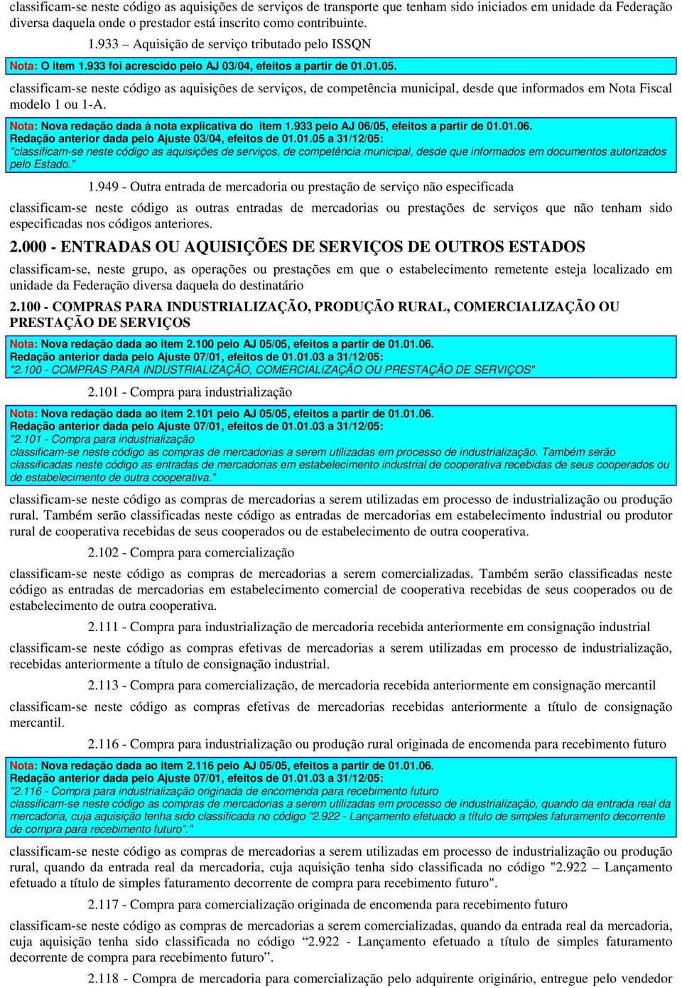 classificam-se neste código as aquisições de serviços, de competência municipal, desde que informados em Nota Fiscal modelo 1 ou 1-A. Nota: Nova redação dada à nota explicativa do item 1.