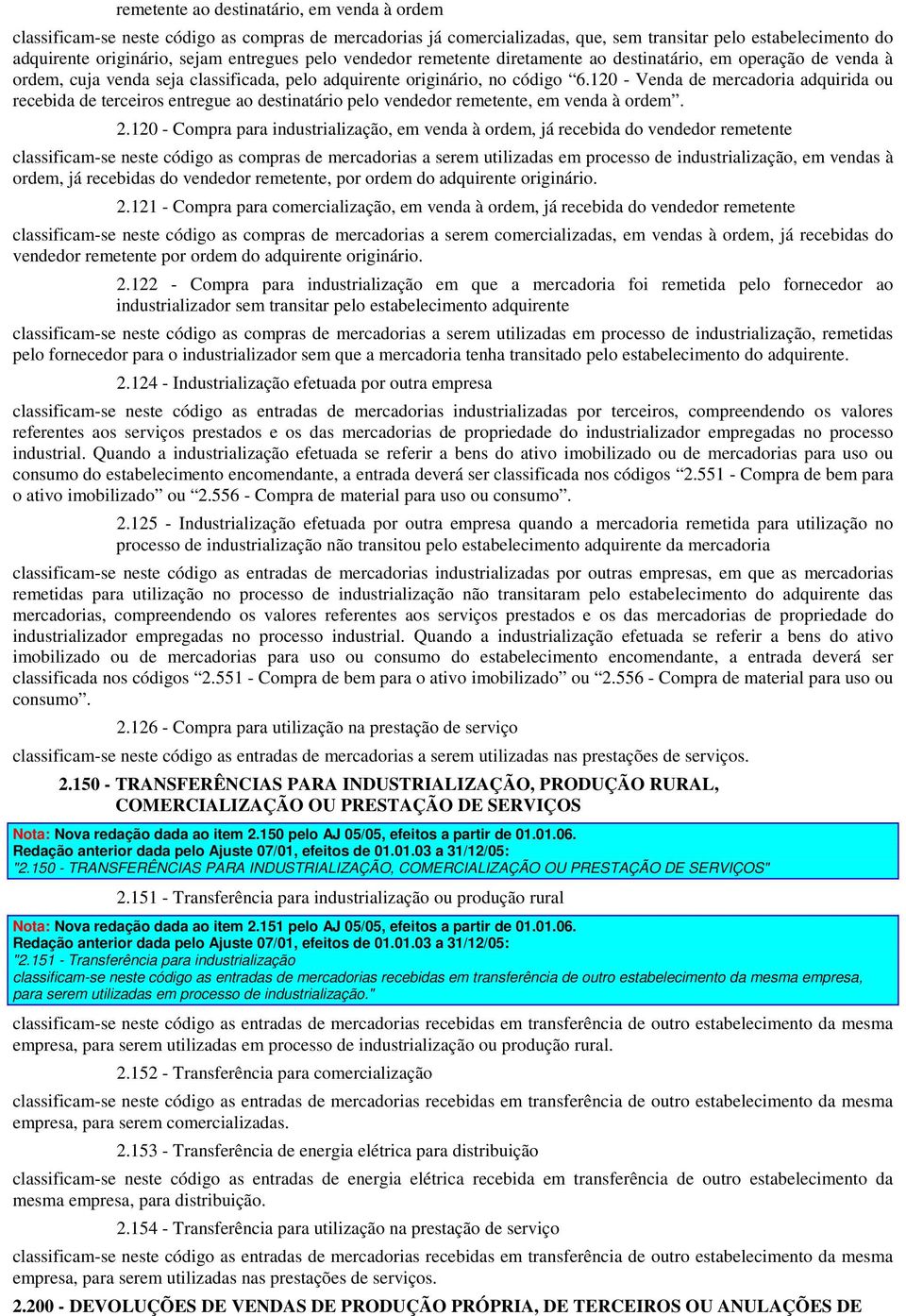 120 - Venda de mercadoria adquirida ou recebida de terceiros entregue ao destinatário pelo vendedor remetente, em venda à ordem. 2.