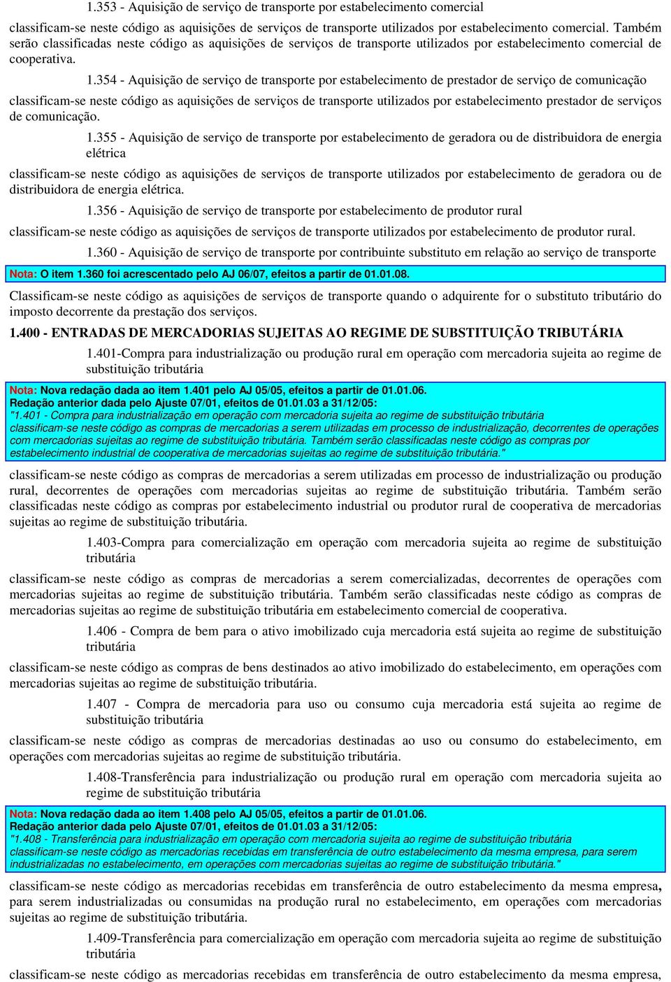 354 - Aquisição de serviço de transporte por estabelecimento de prestador de serviço de comunicação classificam-se neste código as aquisições de serviços de transporte utilizados por estabelecimento