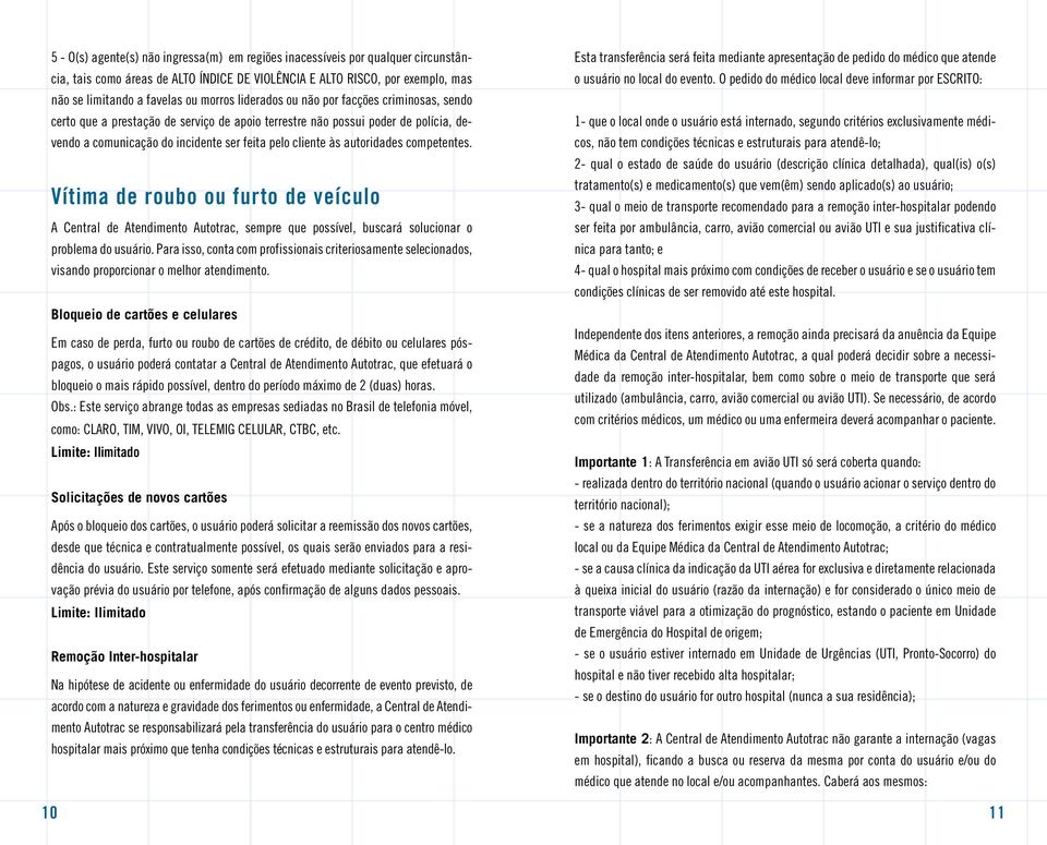 autoridades competentes. Vítima de roubo ou furto de veículo A Central de Atendimento Autotrac, sempre que possível, buscará solucionar o problema do usuário.