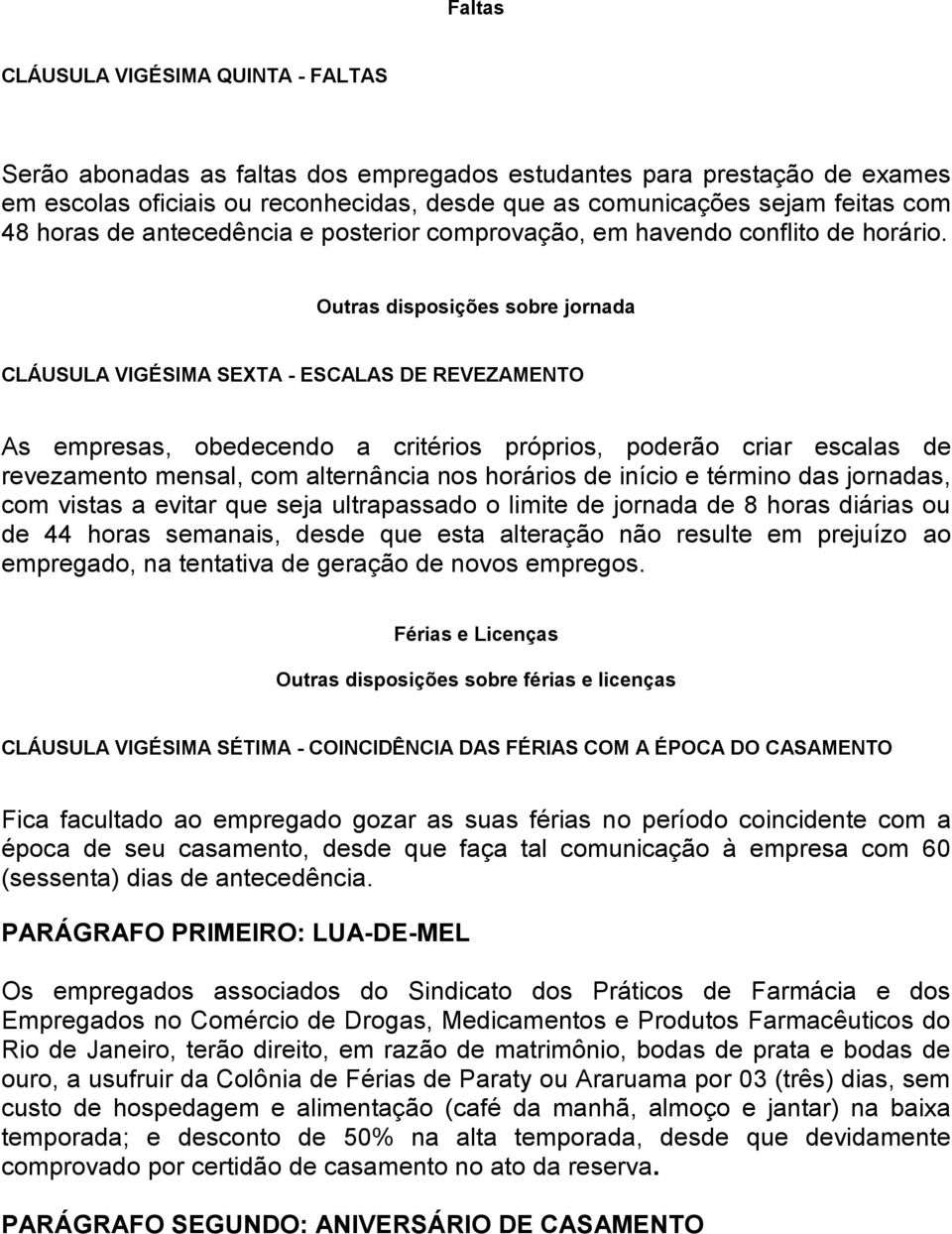 Outras disposições sobre jornada CLÁUSULA VIGÉSIMA SEXTA - ESCALAS DE REVEZAMENTO As empresas, obedecendo a critérios próprios, poderão criar escalas de revezamento mensal, com alternância nos