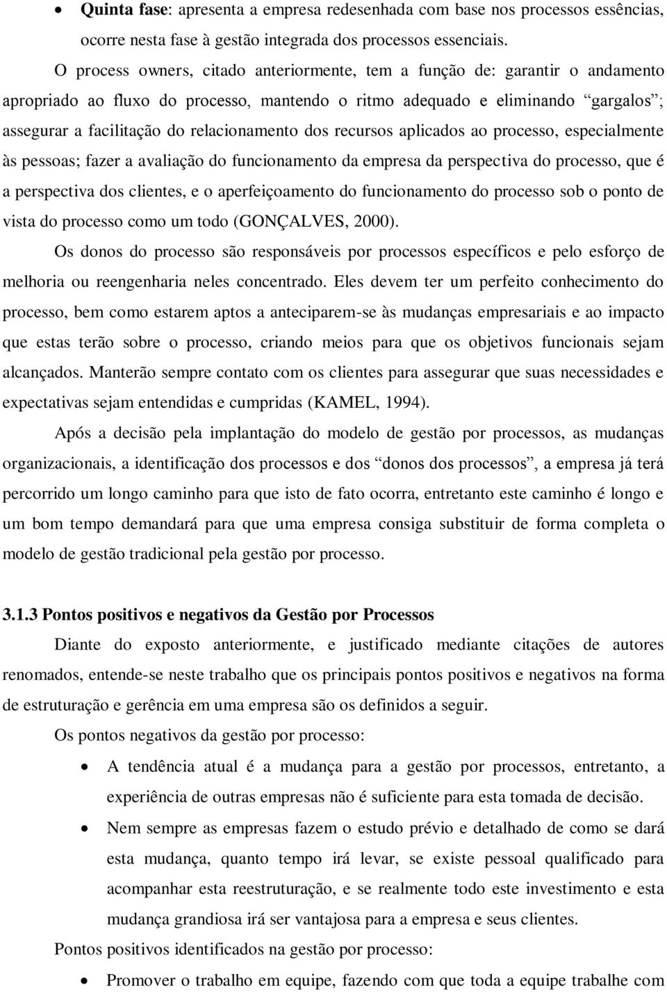 relacionamento dos recursos aplicados ao processo, especialmente às pessoas; fazer a avaliação do funcionamento da empresa da perspectiva do processo, que é a perspectiva dos clientes, e o