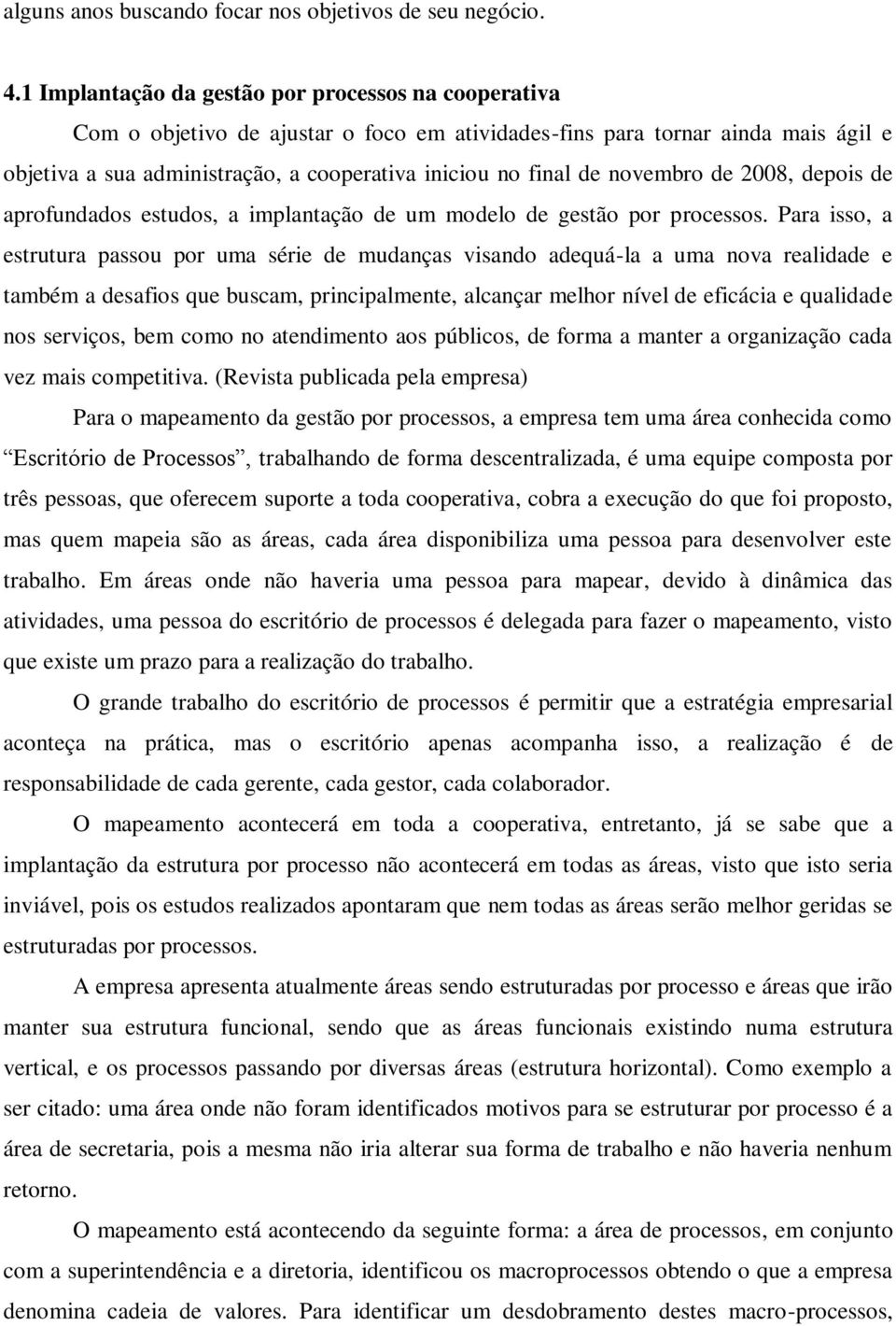 novembro de 2008, depois de aprofundados estudos, a implantação de um modelo de gestão por processos.