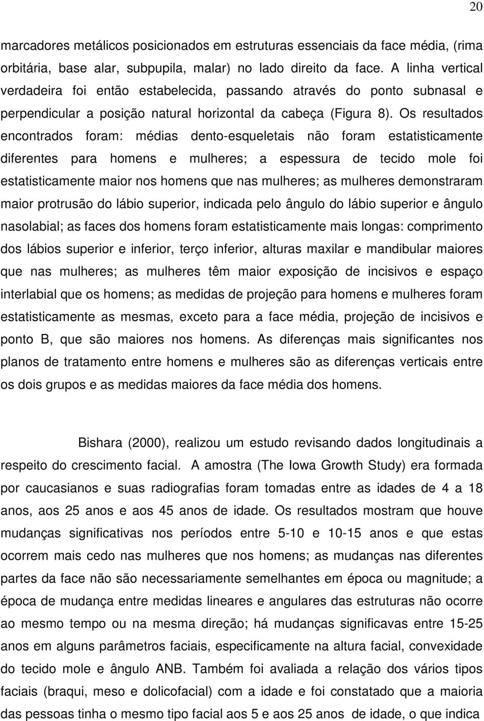 Os resultados encontrados foram: médias dento-esqueletais não foram estatisticamente diferentes para homens e mulheres; a espessura de tecido mole foi estatisticamente maior nos homens que nas