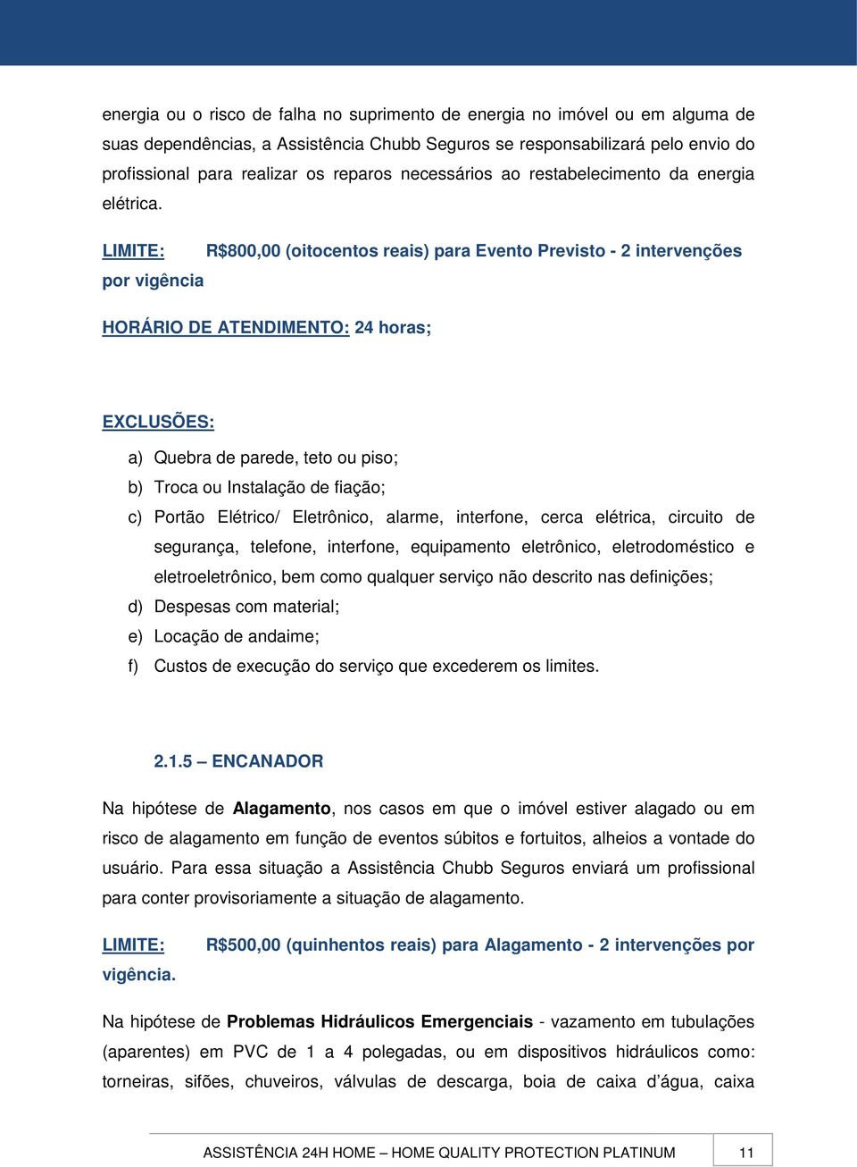 LIMITE: R$800,00 (oitocentos reais) para Evento Previsto - 2 intervenções por vigência HORÁRIO DE ATENDIMENTO: 24 horas; EXCLUSÕES: a) Quebra de parede, teto ou piso; b) Troca ou Instalação de