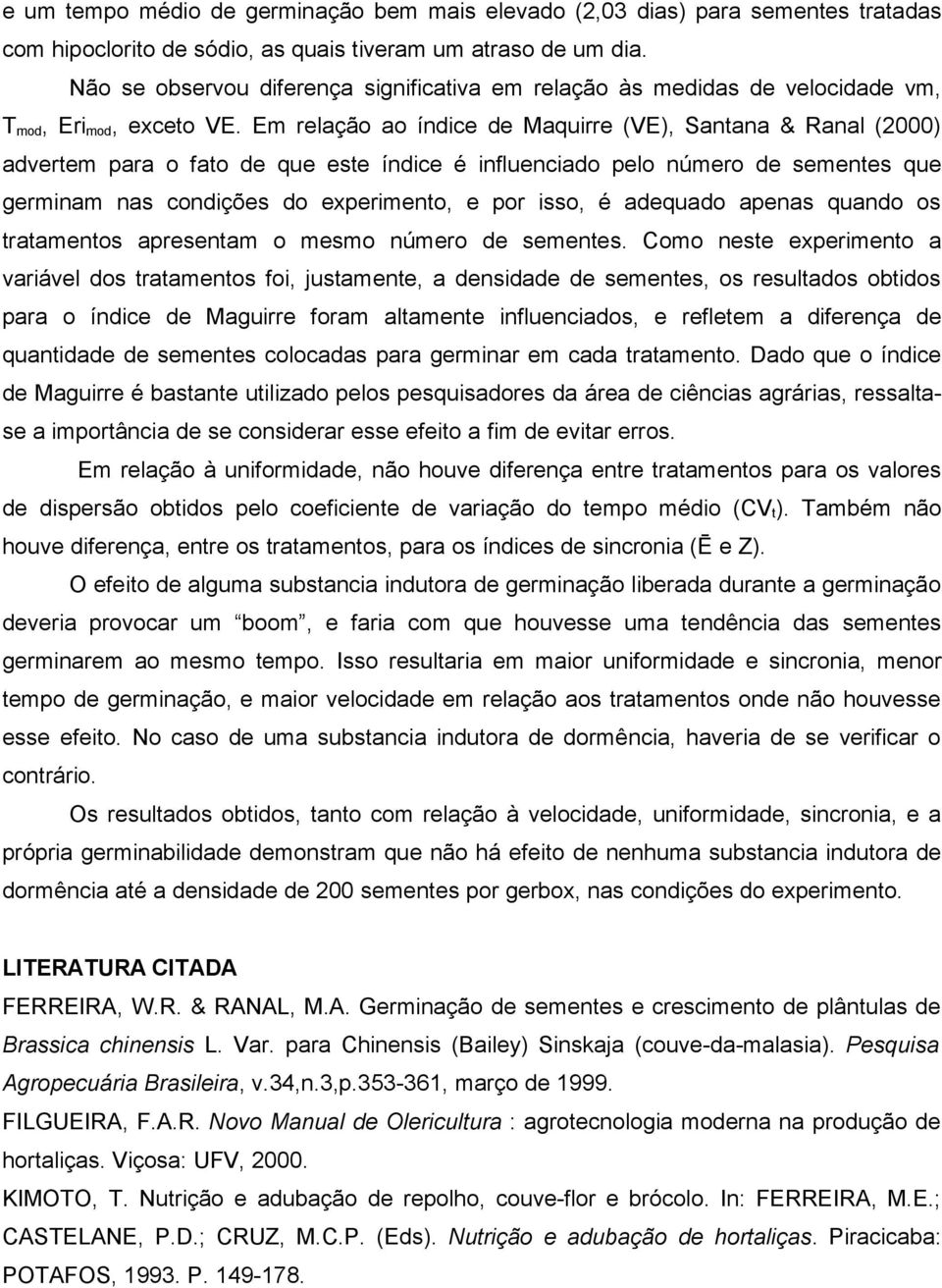 Em relação ao índice de Maquirre (VE), Santana & Ranal (2000) advertem para o fato de que este índice é influenciado pelo número de sementes que germinam nas condições do experimento, e por isso, é