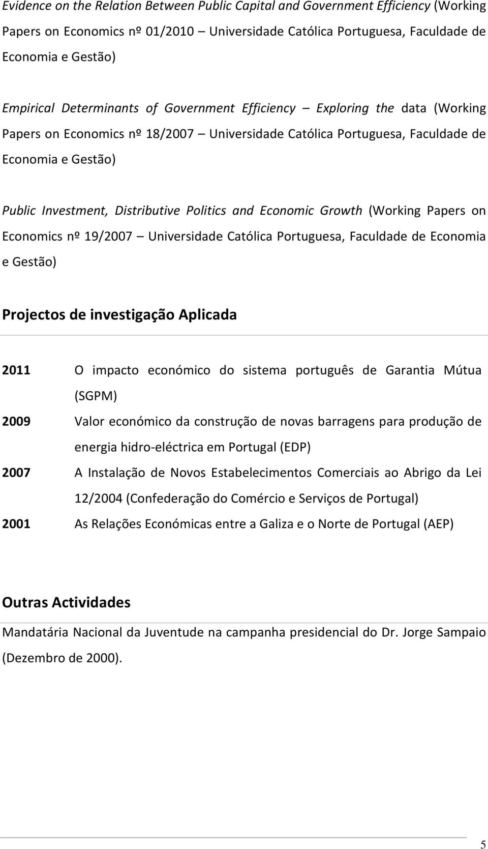 Economics nº 19/2007 Universidade Católica Portuguesa, Faculdade de Economia e Gestão) Projectos de investigação Aplicada 2011 O impacto económico do sistema português de Garantia Mútua (SGPM) 2009