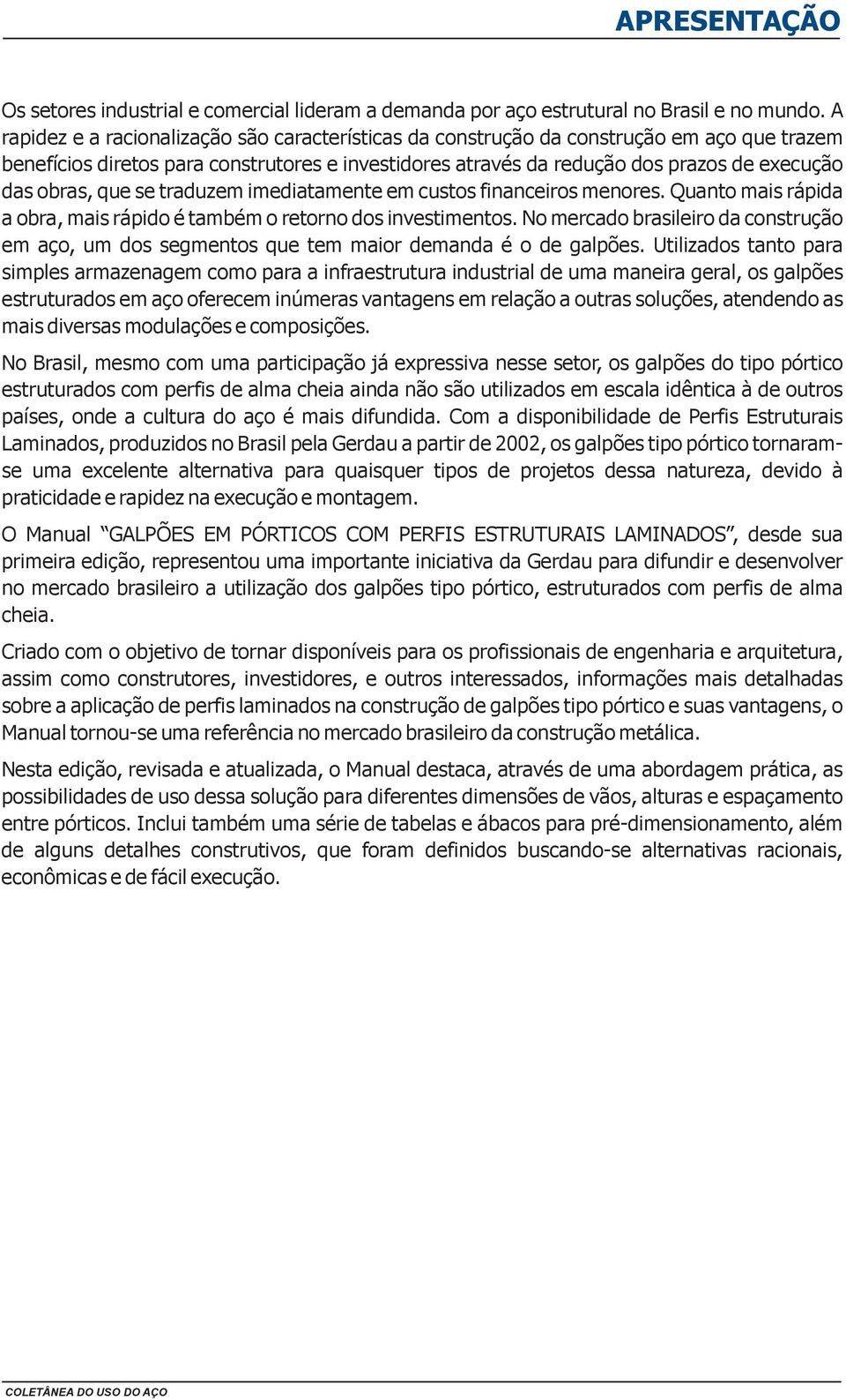 que se traduzem imediatamente em custos financeiros menores. Quanto mais rápida a obra, mais rápido é também o retorno dos investimentos.