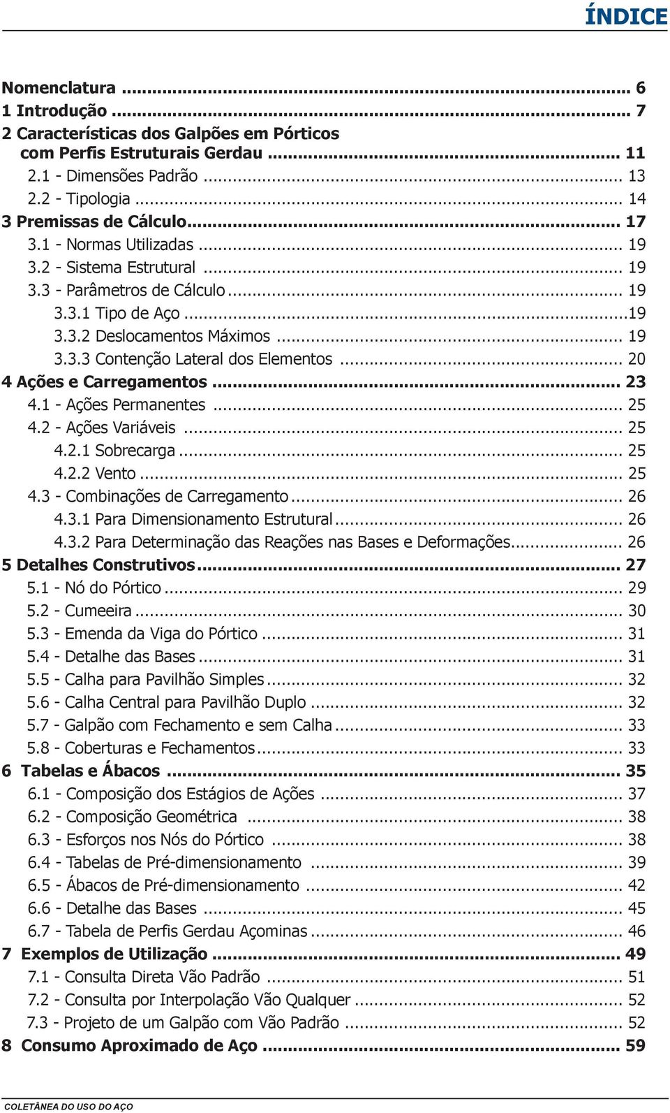 .. 0 4 Ações e Carregamentos... 3 4.1 Ações Permanentes... 5 4. Ações Variáveis... 5 4..1 Sobrecarga... 5 4.. Vento... 5 4.3 Combinações de Carregamento... 4.3.1 Para Dimensionamento Estrutural... 4.3. Para Determinação das Reações nas Bases e Deformações.