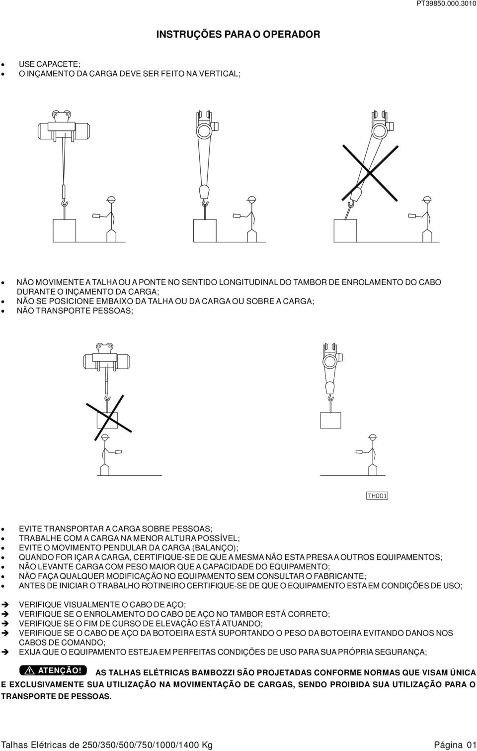 MOVIMENTO PENDULAR DA CARGA (BALANÇO); QUANDO FOR IÇAR A CARGA, CERTIFIQUE-SE DE QUE A MESMA NÃO ESTA PRESA A OUTROS EQUIPAMENTOS; NÃO LEVANTE CARGA COM PESO MAIOR QUE A CAPACIDADE DO EQUIPAMENTO;