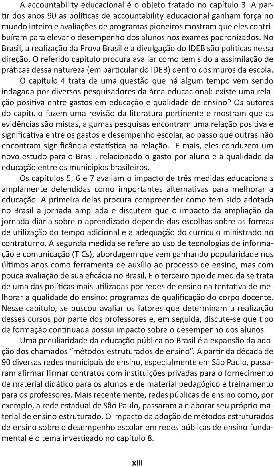 exames padronizados. No Brasil, a realização da Prova Brasil e a divulgação do IDEB são políticas nessa direção.