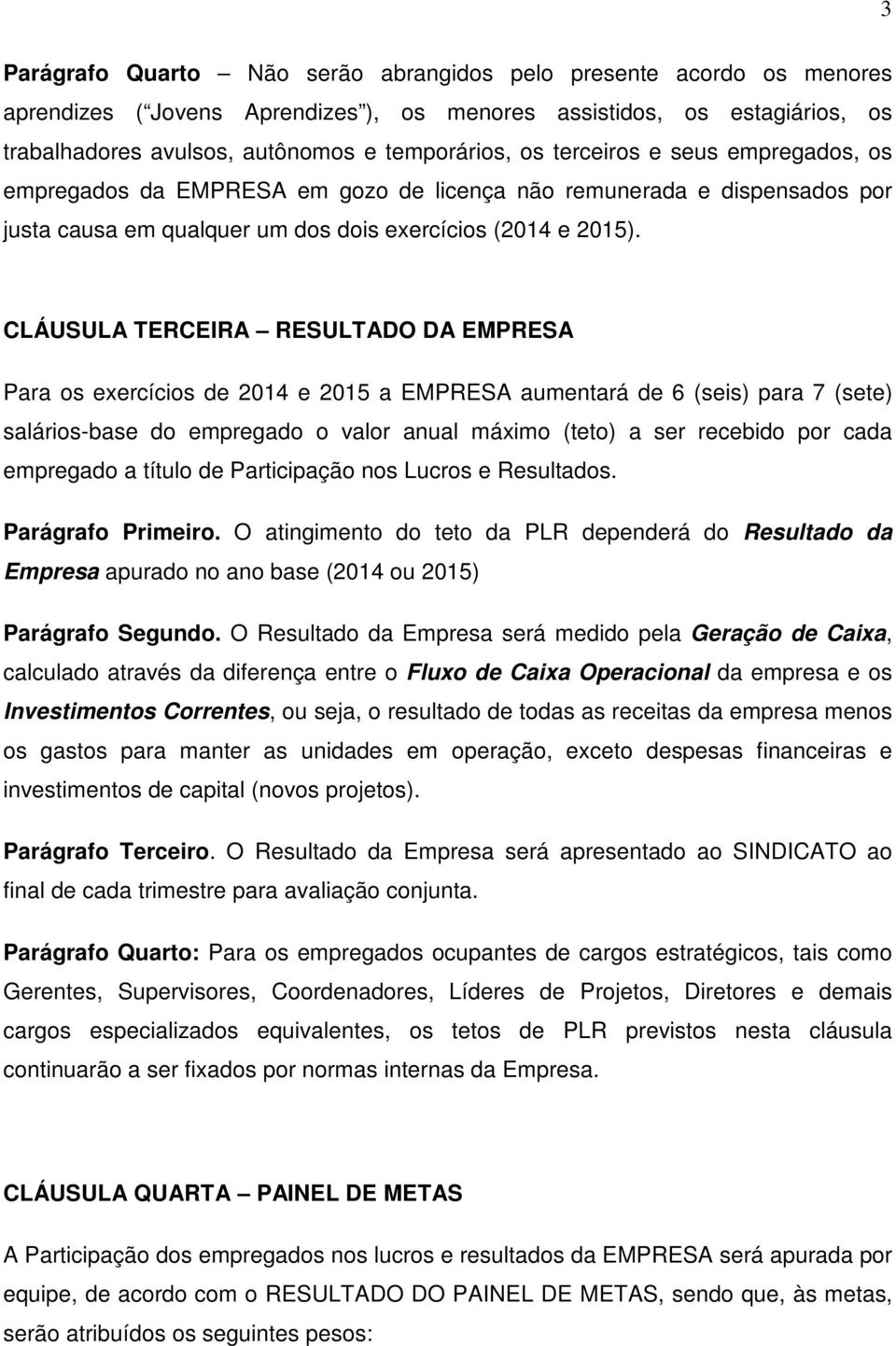 CLÁUSULA TERCEIRA RESULTADO DA EMPRESA Para os exercícios de 2014 e 2015 a EMPRESA aumentará de 6 (seis) para 7 (sete) salários-base do empregado o valor anual máximo (teto) a ser recebido por cada