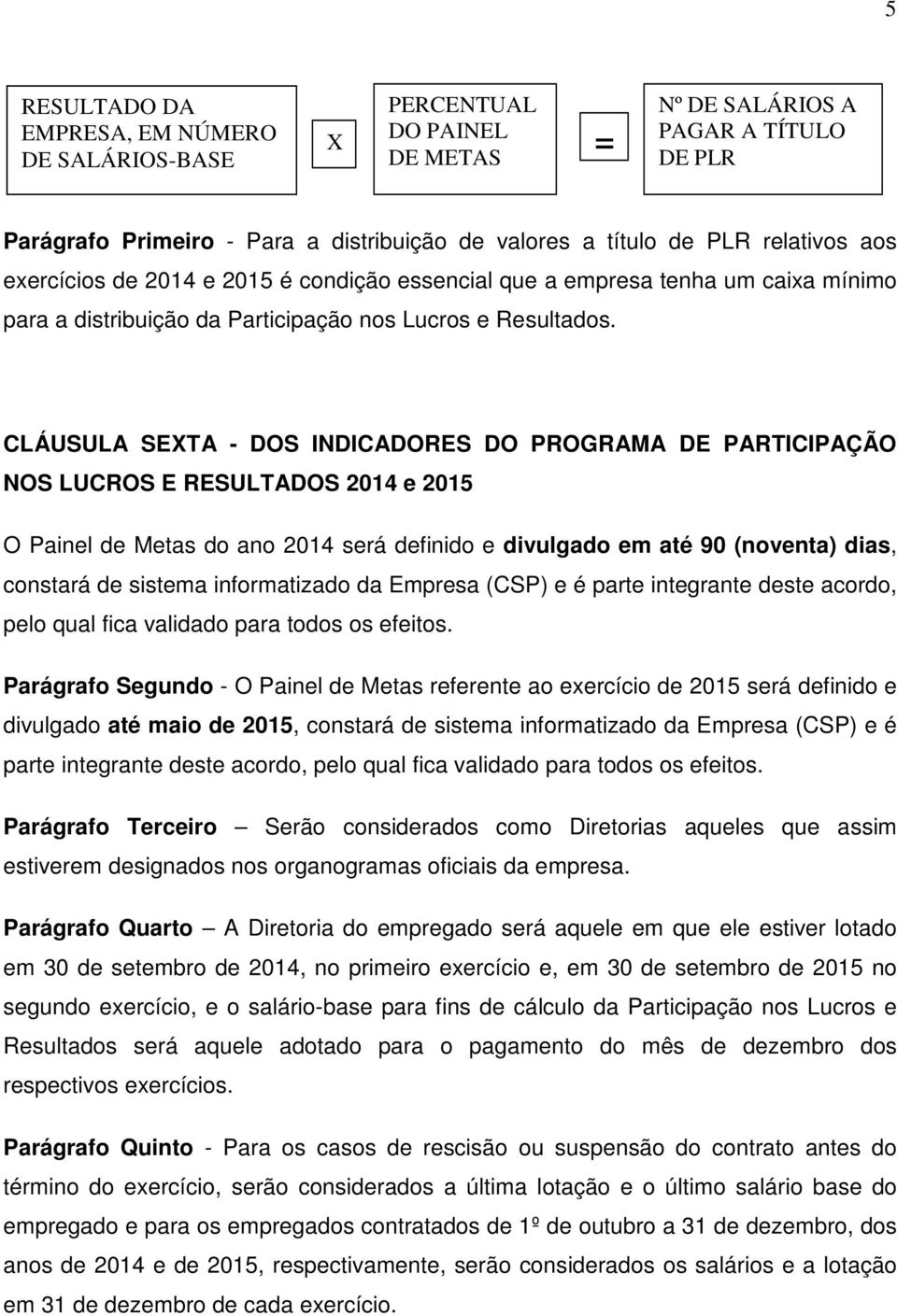 CLÁUSULA SEXTA - DOS INDICADORES DO PROGRAMA DE PARTICIPAÇÃO NOS LUCROS E RESULTADOS 2014 e 2015 O Painel de Metas do ano 2014 será definido e divulgado em até 90 (noventa) dias, constará de sistema