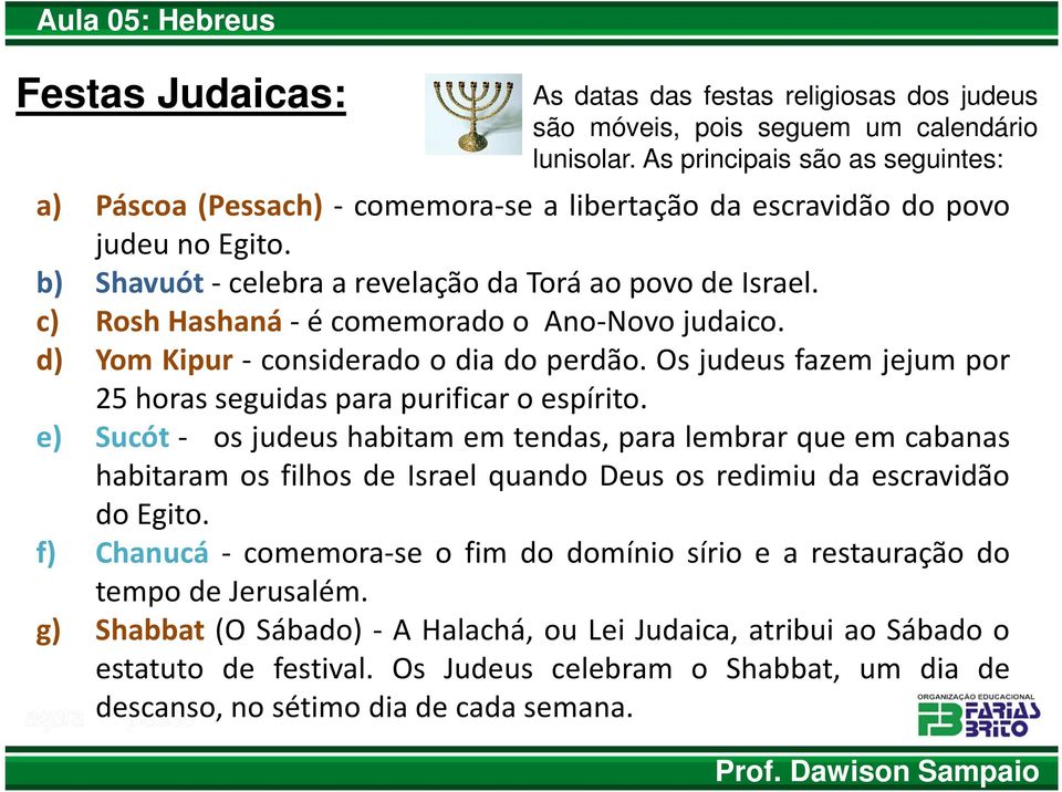 c) Rosh Hashaná- é comemorado o Ano-Novo judaico. d) Yom Kipur - considerado o dia do perdão. Os judeus fazem jejum por 25 horas seguidas para purificar o espírito.