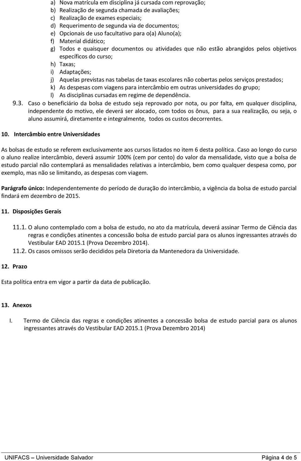 Adaptações; j) Aquelas previstas nas tabelas de taxas escolares não cobertas pelos serviços prestados; k) As despesas com viagens para intercâmbio em outras universidades do grupo; l) As disciplinas