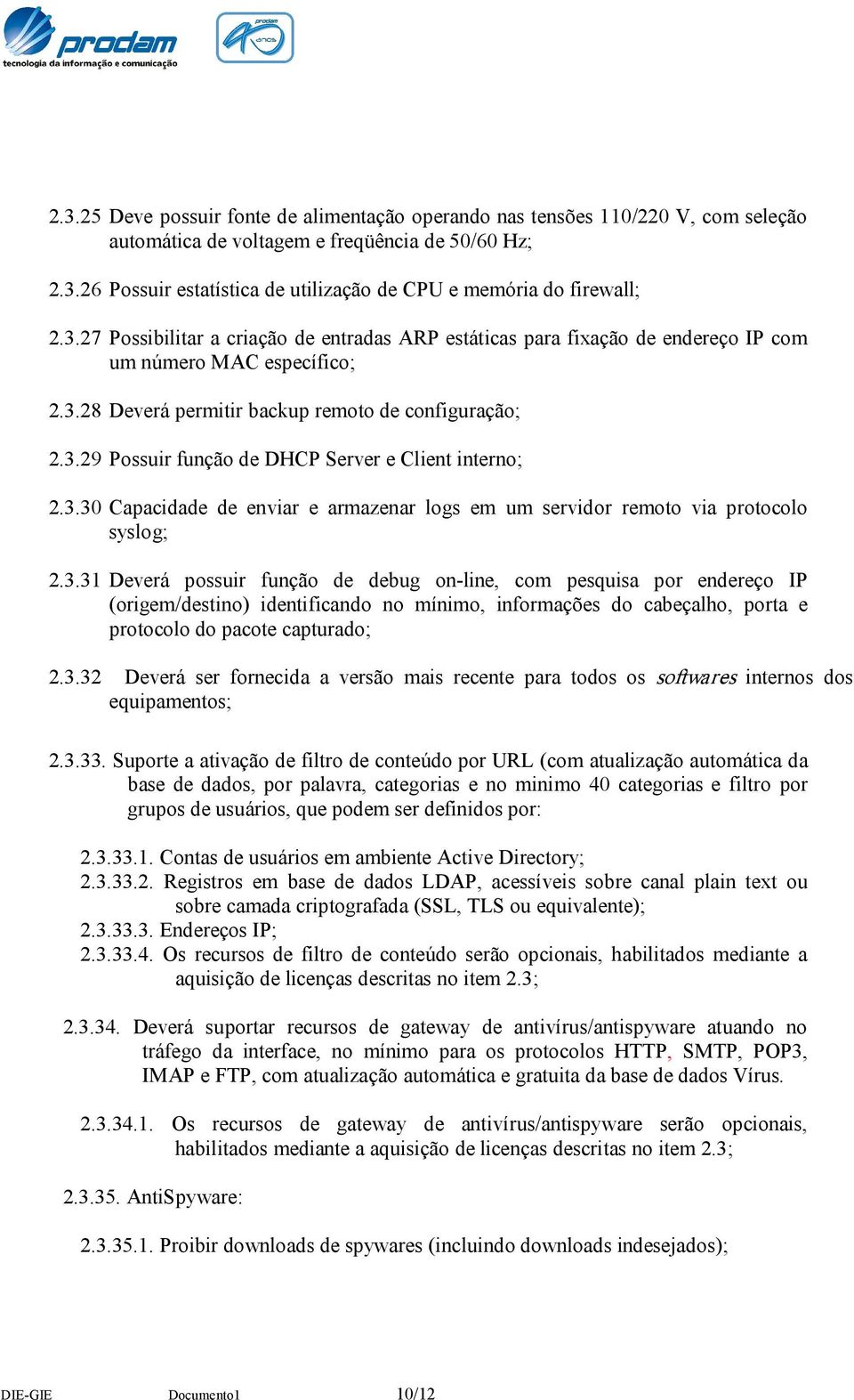 3.30 Capacidade de enviar e armazenar logs em um servidor remoto via protocolo syslog; 2.3.31 Deverá possuir função de debug on line, com pesquisa por endereço IP (origem/destino) identificando no mínimo, informações do cabeçalho, porta e protocolo do pacote capturado; 2.