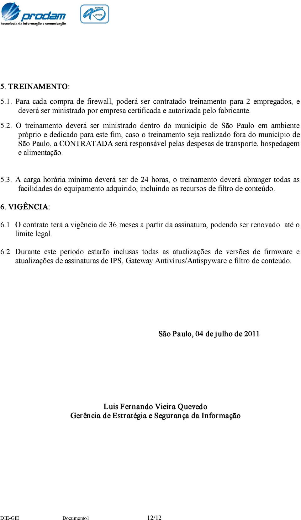 O treinamento deverá ser ministrado dentro do município de São Paulo em ambiente próprio e dedicado para este fim, caso o treinamento seja realizado fora do município de São Paulo, a CONTRATADA será