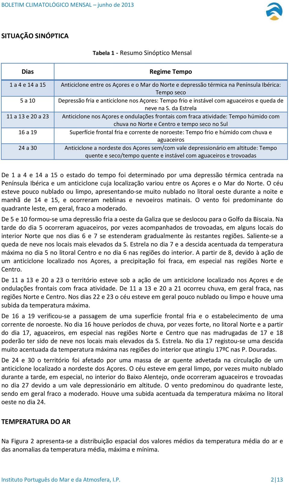 da Estrela 11 a 13 e 20 a 23 Anticiclone nos Açores e ondulações frontais com fraca atividade: Tempo húmido com chuva no Norte e Centro e tempo seco no Sul 16 a 19 Superfície frontal fria e corrente