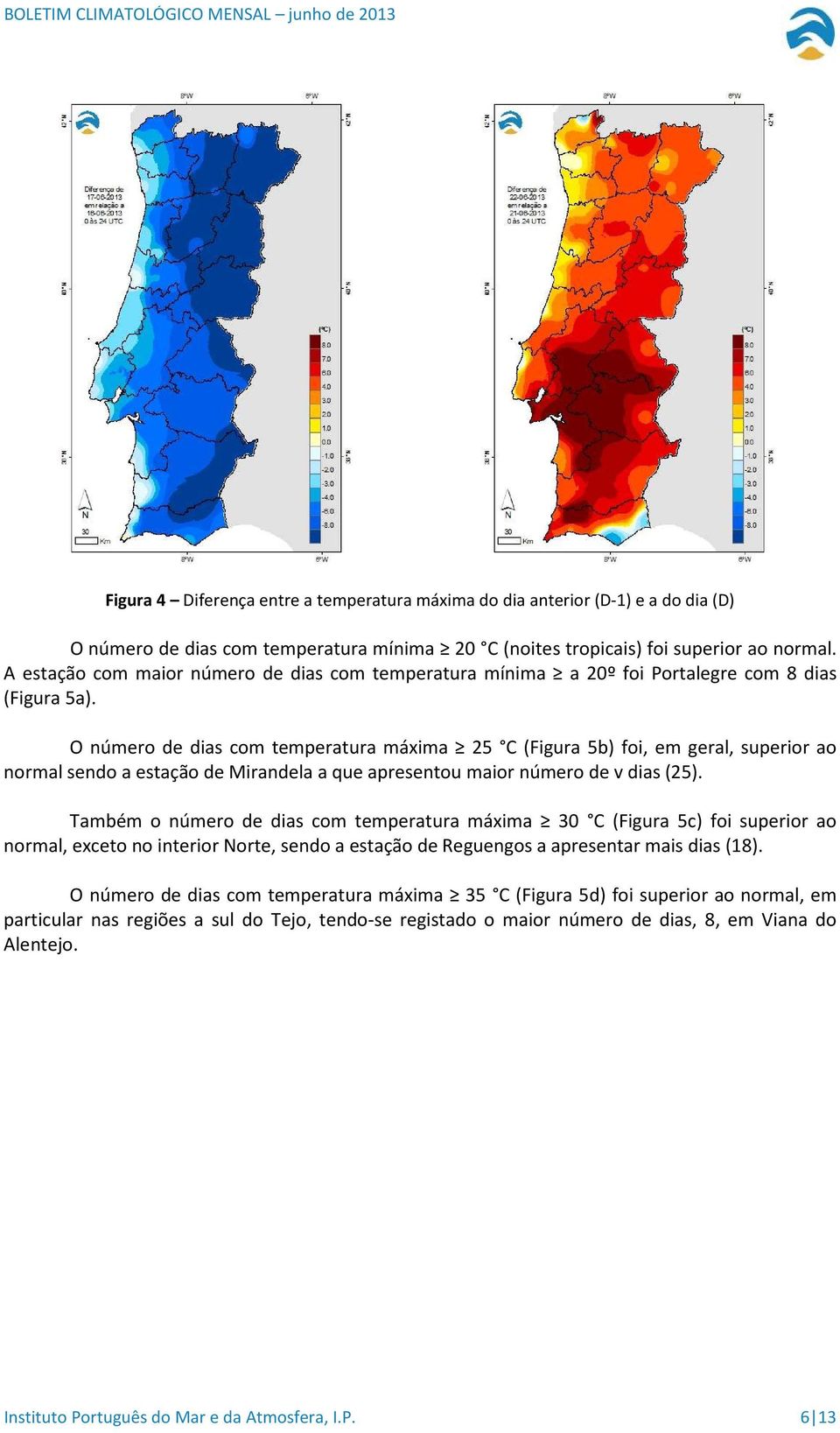 O número de dias com temperatura máxima 25 C (Figura 5b) foi, em geral, superior ao normal sendo a estação de Mirandela a que apresentou maior número de v dias (25).