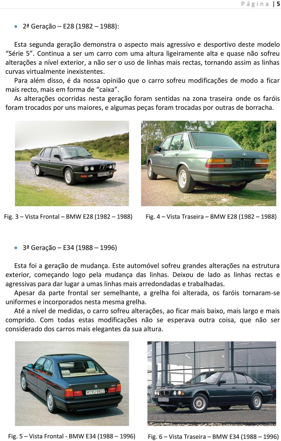 inexistentes. Para além disso, é da nossa opinião que o carro sofreu modificações de modo a ficar mais recto, mais em forma de caixa.