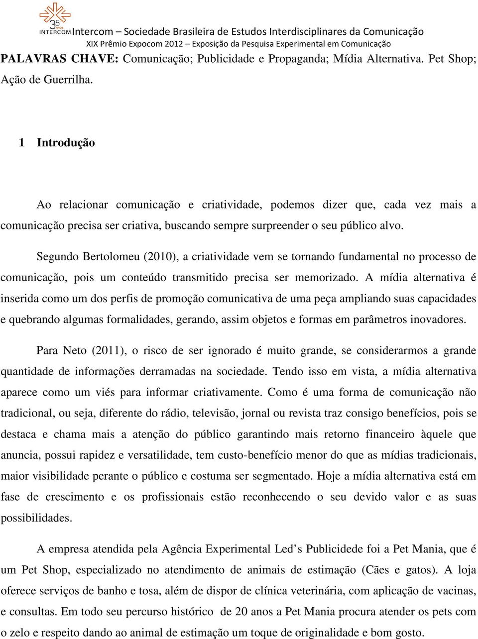 Segundo Bertolomeu (2010), a criatividade vem se tornando fundamental no processo de comunicação, pois um conteúdo transmitido precisa ser memorizado.