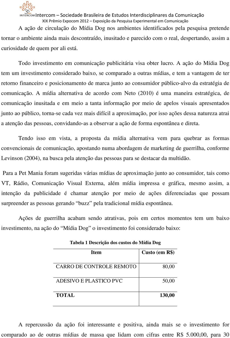 A ação do Mídia Dog tem um investimento considerado baixo, se comparado a outras mídias, e tem a vantagem de ter retorno financeiro e posicionamento de marca junto ao consumidor público-alvo da