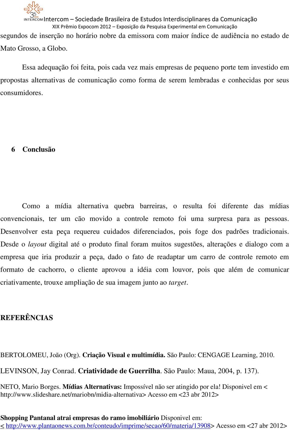 6 Conclusão Como a mídia alternativa quebra barreiras, o resulta foi diferente das mídias convencionais, ter um cão movido a controle remoto foi uma surpresa para as pessoas.