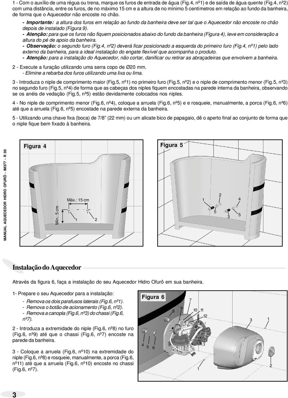 - Importante: a altura dos furos em relação ao fundo da banheira ve ser tal que o Aquecedor não encoste chão pois instalado (Figura 9).