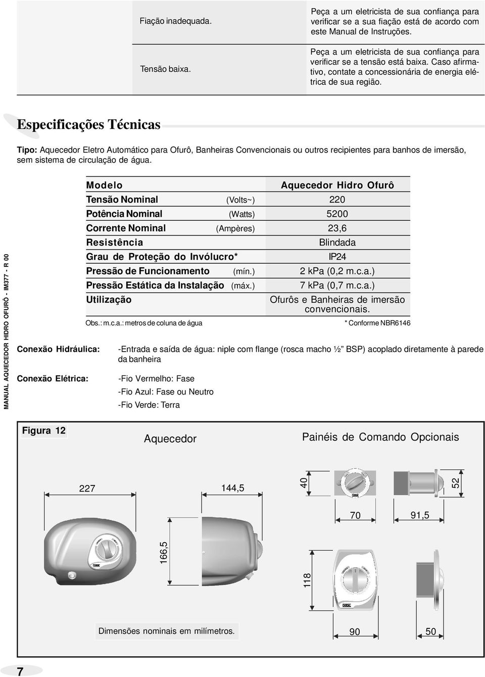 Especificações Técnicas Tipo: Aquecedor Eletro Automático para Ofurô, Banheiras Convencionais ou outros recipientes para banhos imersão, sem sistema circulação água.