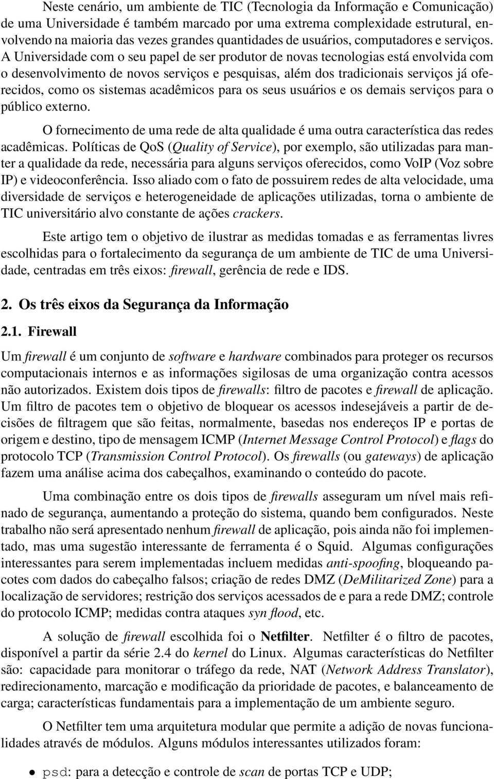 A Universidade com o seu papel de ser produtor de novas tecnologias está envolvida com o desenvolvimento de novos serviços e pesquisas, além dos tradicionais serviços já oferecidos, como os sistemas