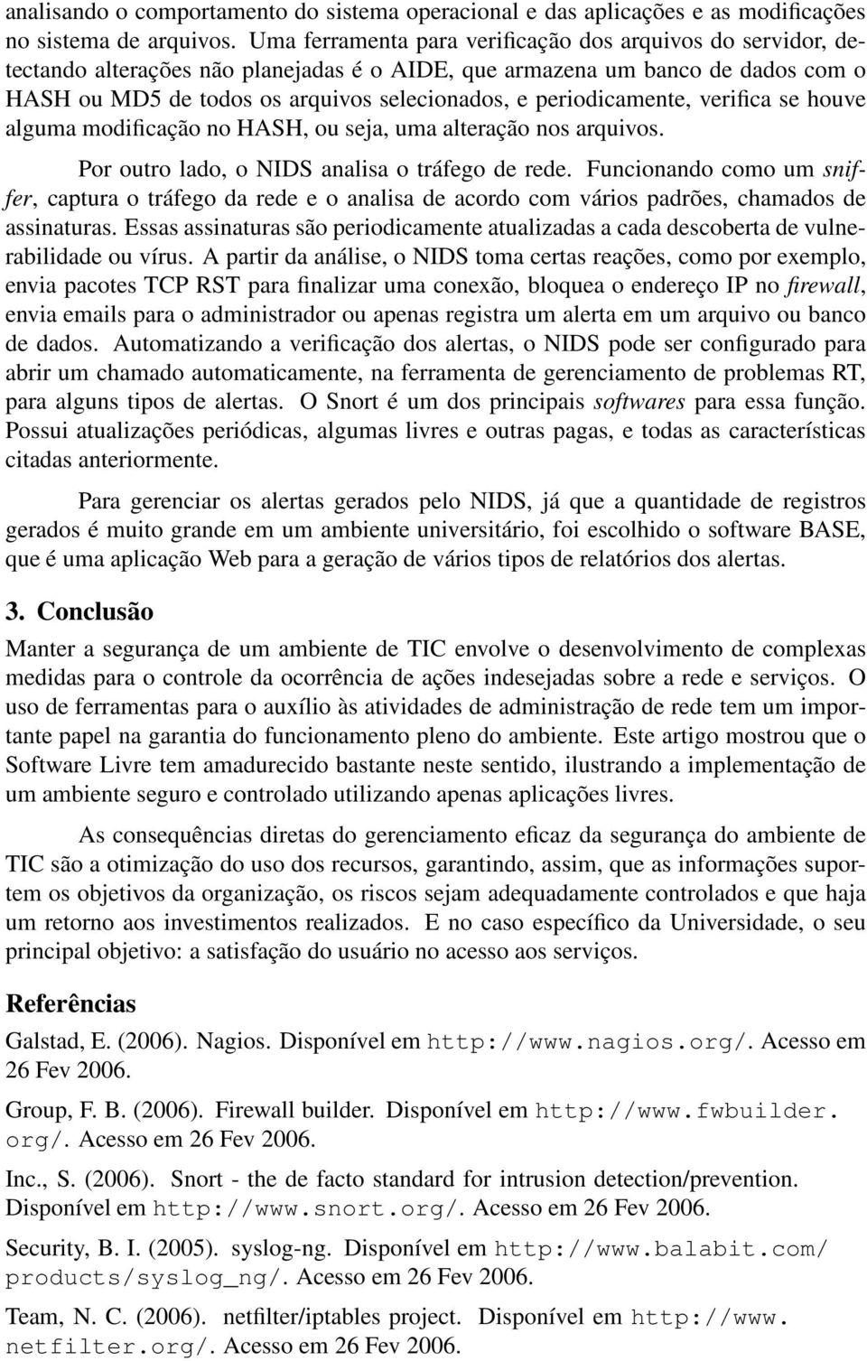 periodicamente, verifica se houve alguma modificação no HASH, ou seja, uma alteração nos arquivos. Por outro lado, o NIDS analisa o tráfego de rede.