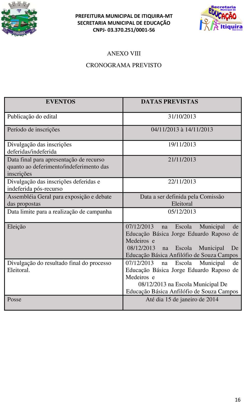 exposição e debate Data a ser definida pela Comissão das propostas Eleitoral Data limite para a realização de campanha 05/12/2013 Eleição 07/12/2013 na Escola Municipal de Educação Básica Jorge