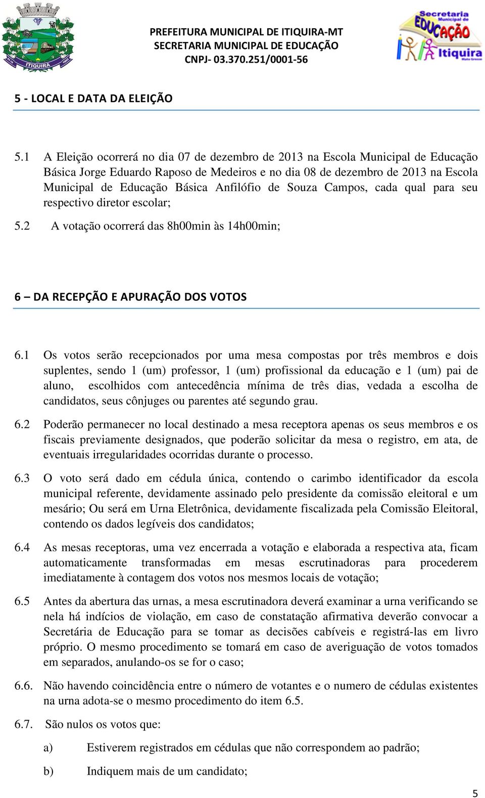 Anfilófio de Souza Campos, cada qual para seu respectivo diretor escolar; 5.2 A votação ocorrerá das 8h00min às 14h00min; 6 DA RECEPÇÃO E APURAÇÃO DOS VOTOS 6.