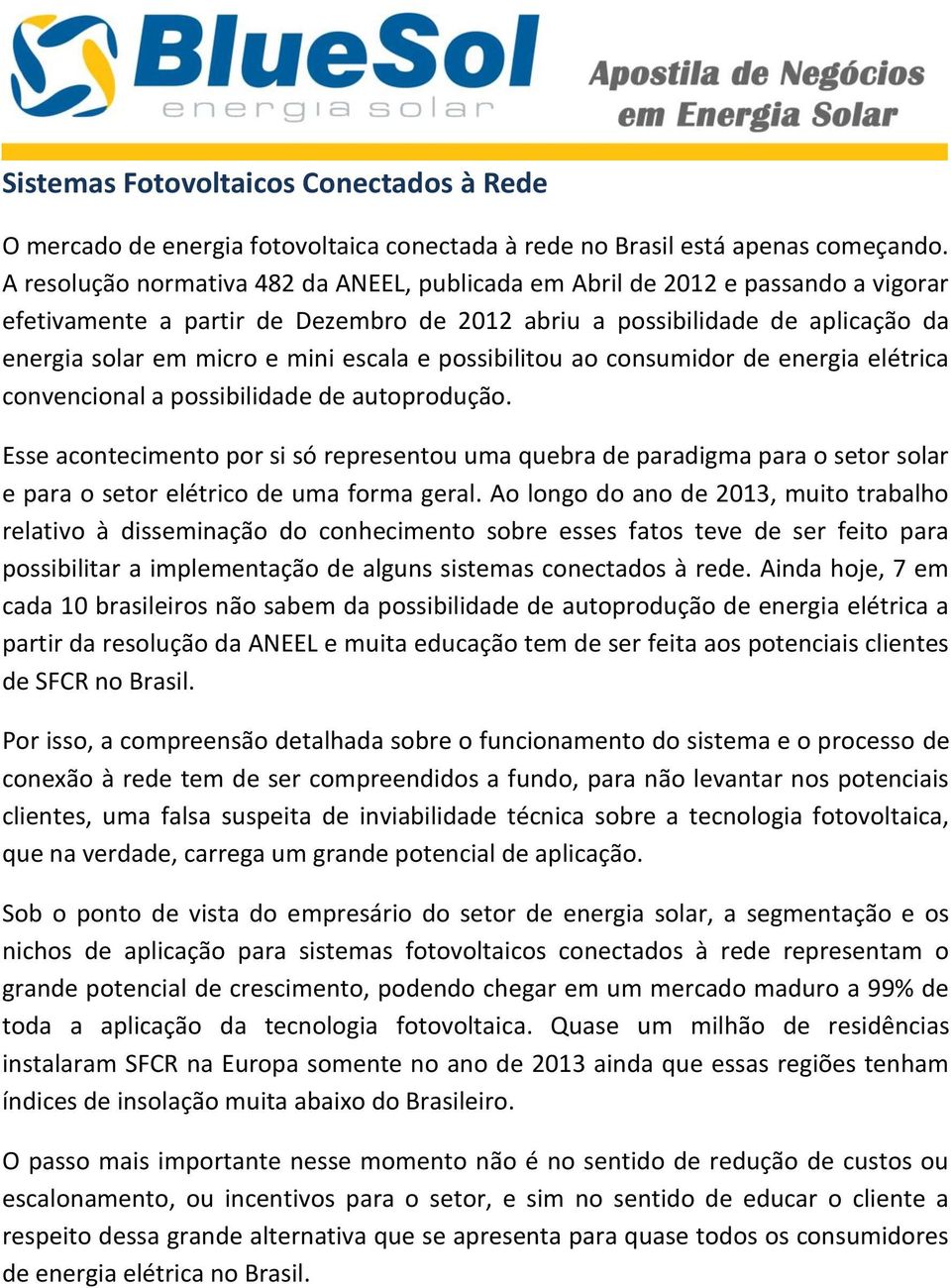 escala e possibilitou ao consumidor de energia elétrica convencional a possibilidade de autoprodução.