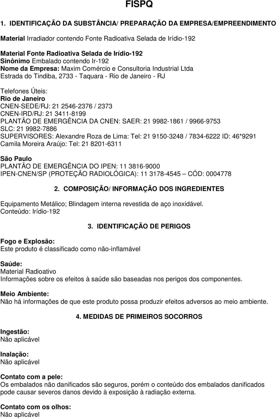 contendo Ir-192 Nome da Empresa: Maxim Comércio e Consultoria Industrial Ltda Estrada do Tindiba, 2733 - Taquara - Rio de Janeiro - RJ Telefones Úteis: Rio de Janeiro CNEN-SEDE/RJ: 21 2546-2376 /