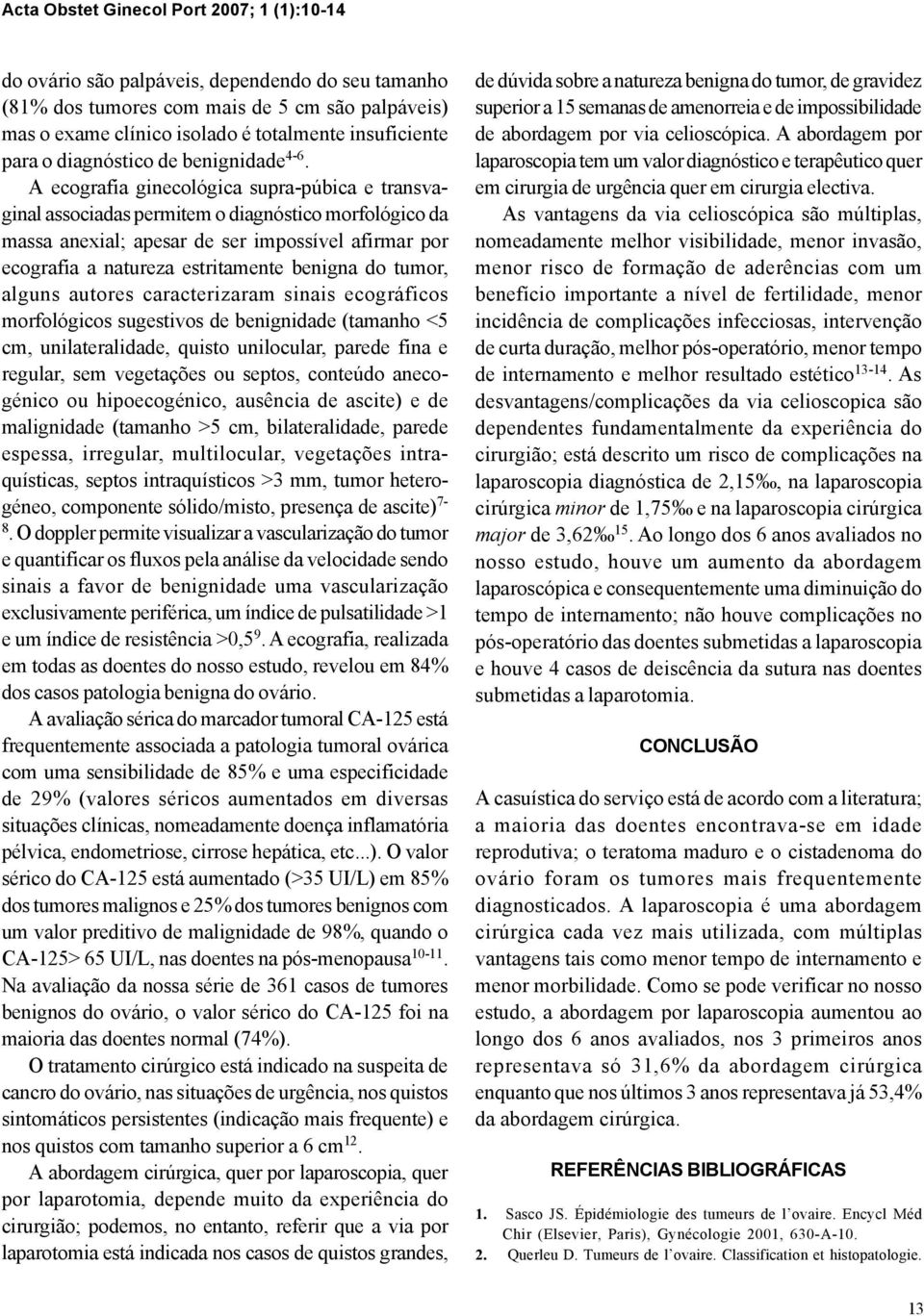 A ecografia ginecológica supra-púbica e transvaginal associadas permitem o diagnóstico morfológico da massa anexial; apesar de ser impossível afirmar por ecografia a natureza estritamente benigna do