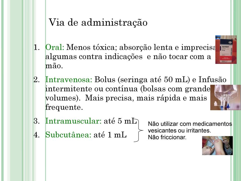 Intravenosa: Bolus (seringa até 50 ml) e Infusão intermitente ou contínua (bolsas com grandes