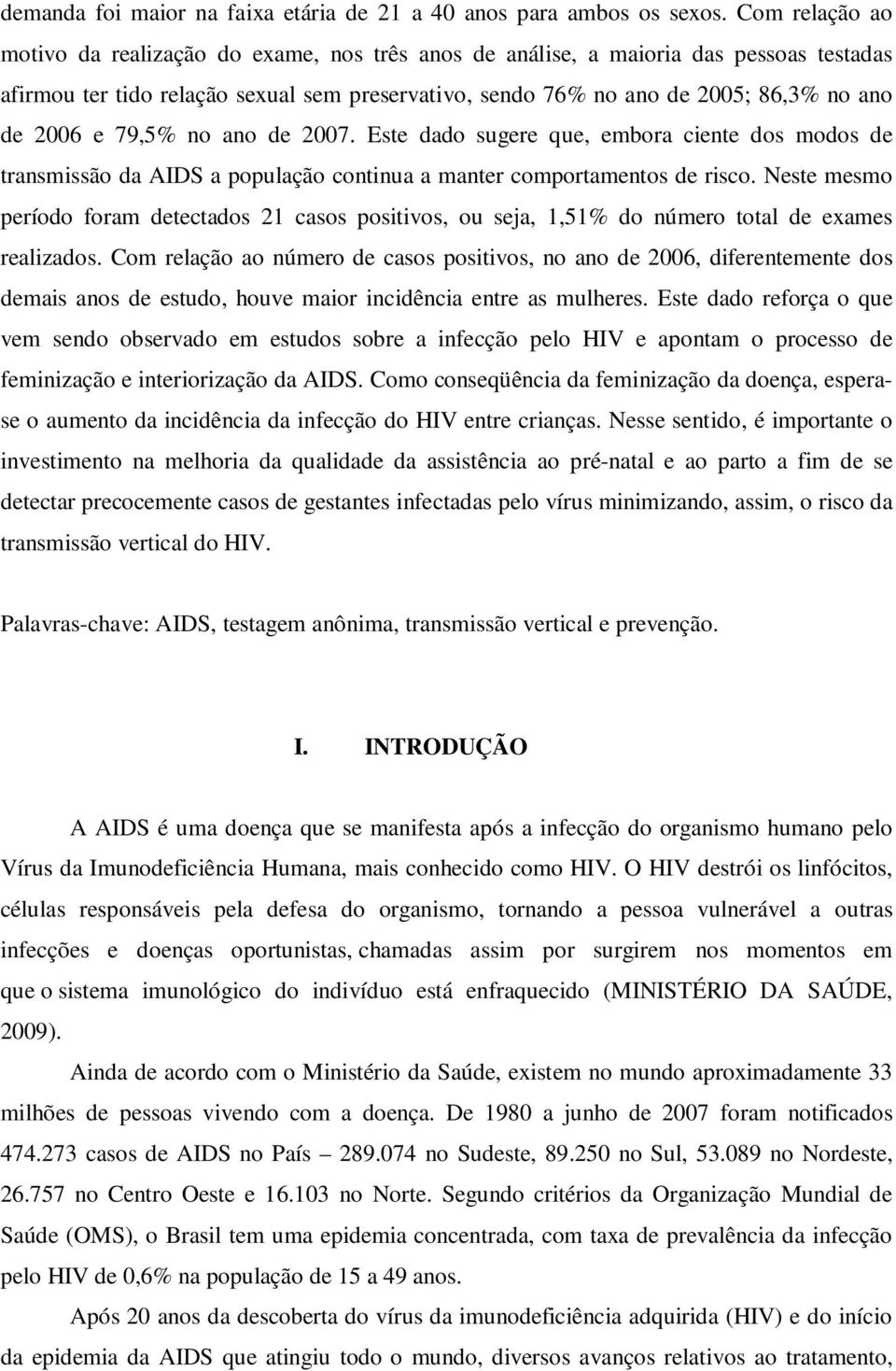 e 79,5% no ano de 2007. Este dado sugere que, embora ciente dos modos de transmissão da AIDS a população continua a manter comportamentos de risco.