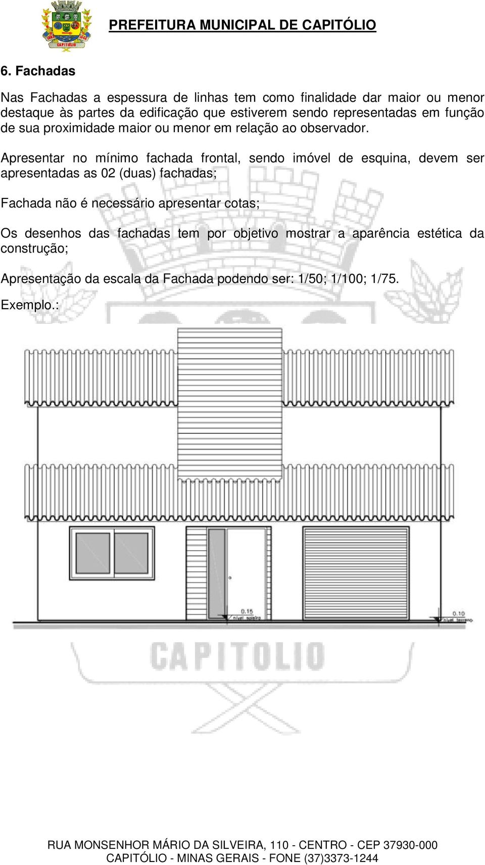 Apresentar no mínimo fachada frontal, sendo imóvel de esquina, devem ser apresentadas as 02 (duas) fachadas; Fachada não é necessário