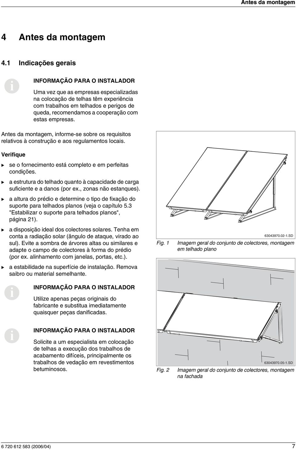 Antes da montagem, nforme-se sobre os requstos relatvos à construção e aos regulamentos locas. Verfque se o fornecmento está completo e em perfetas condções.