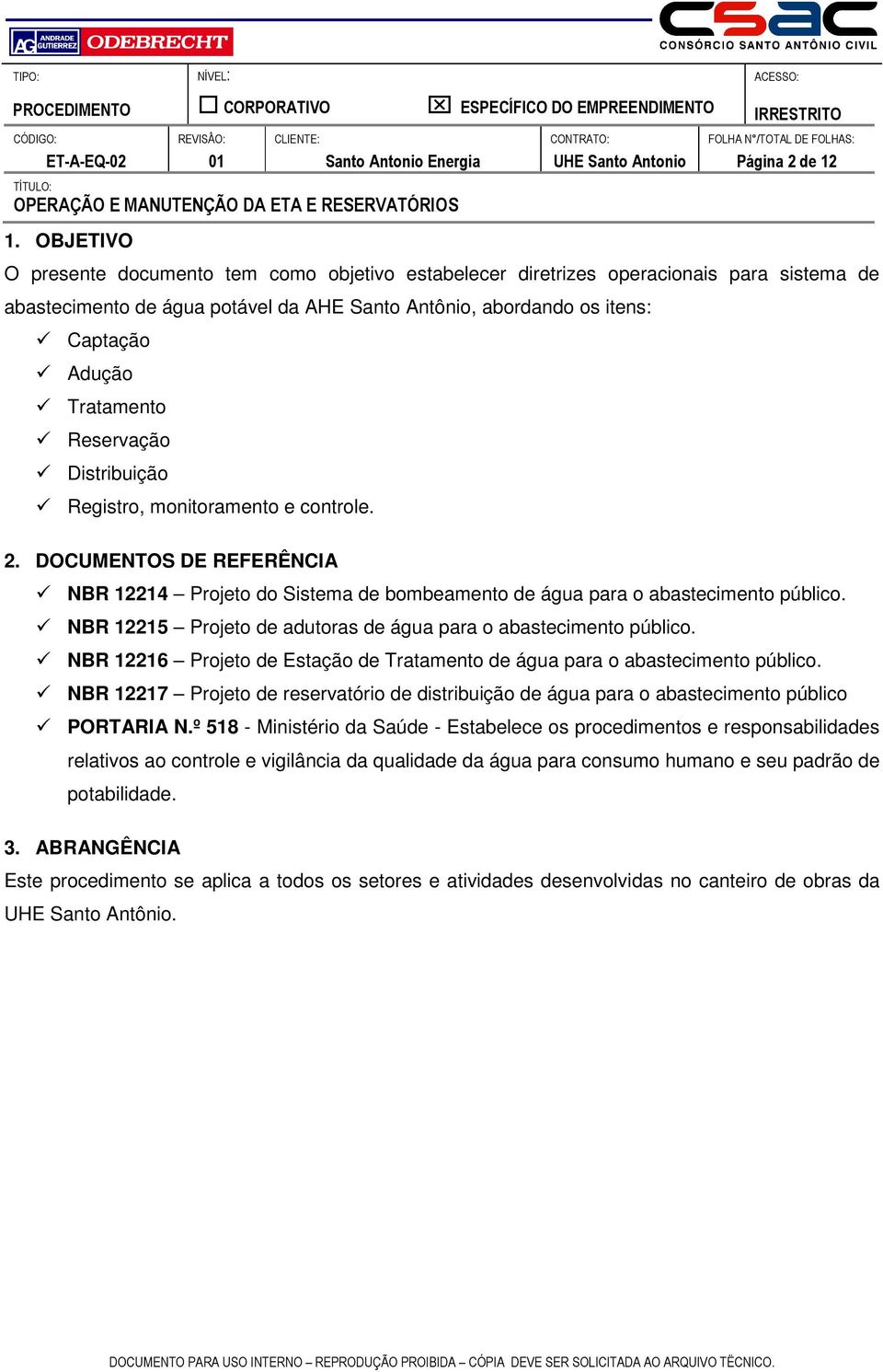 NBR 12215 Projeto de adutoras de água para o abastecimento público. NBR 12216 Projeto de Estação de Tratamento de água para o abastecimento público.